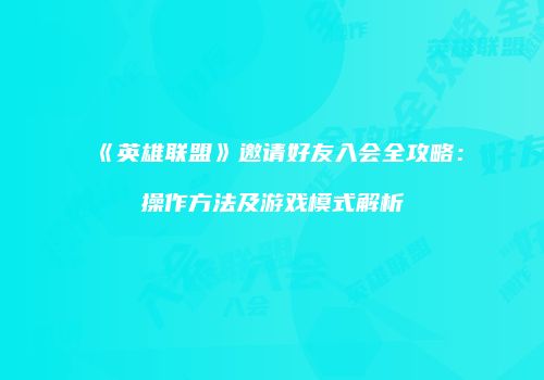 《英雄联盟》邀请好友入会全攻略：操作方法及游戏模式解析
