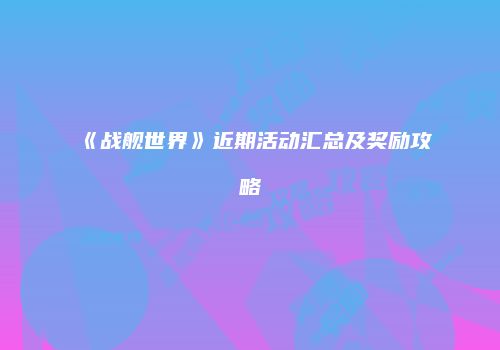 《战舰世界》近期活动汇总及奖励攻略
