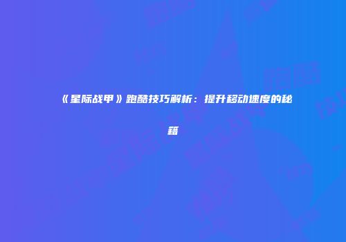 《星际战甲》跑酷技巧解析：提升移动速度的秘籍