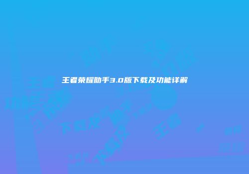 王者荣耀助手3.0版下载及功能详解
