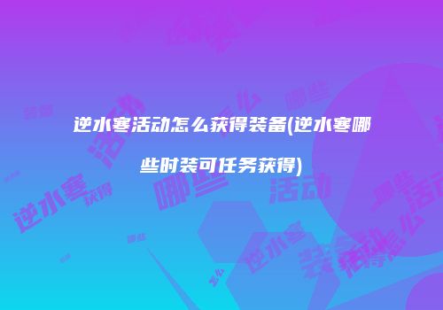 逆水寒活动怎么获得装备(逆水寒哪些时装可任务获得)