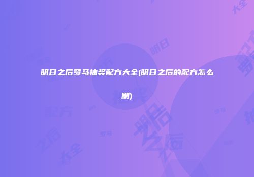 明日之后罗马抽奖配方大全(明日之后的配方怎么刷)