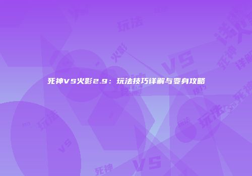 死神VS火影2.9：玩法技巧详解与变身攻略