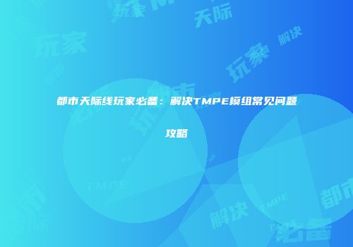 都市天际线玩家必备：解决TMPE模组常见问题攻略