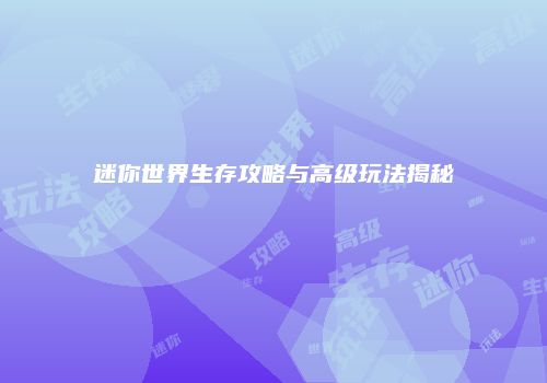 迷你世界生存攻略与高级玩法揭秘