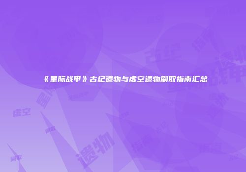 《星际战甲》古纪遗物与虚空遗物刷取指南汇总