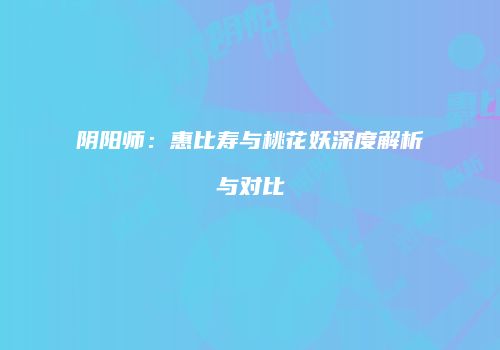 阴阳师：惠比寿与桃花妖深度解析与对比