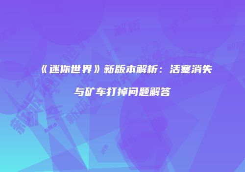 《迷你世界》新版本解析：活塞消失与矿车打掉问题解答