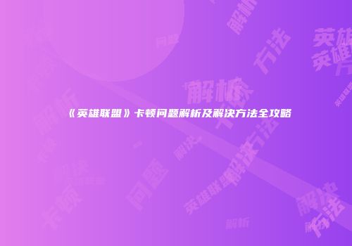 《英雄联盟》卡顿问题解析及解决方法全攻略