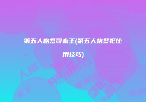 第五人格祭司秦王(第五人格祭祀使用技巧)