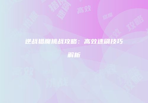 逆战猎魔挑战攻略：高效速刷技巧解析