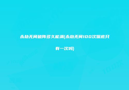 永劫无间破阵多久能满(永劫无间100次保底只有一次吗)