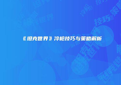 《坦克世界》冷枪技巧与策略解析