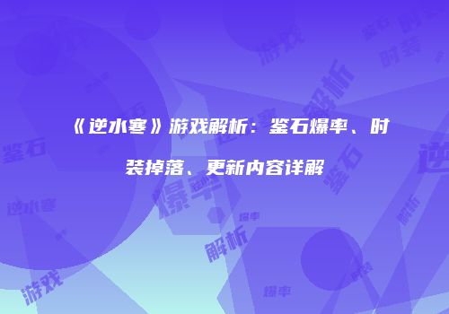 《逆水寒》游戏解析：鉴石爆率、时装掉落、更新内容详解