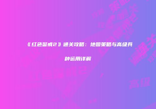 《红色警戒2》通关攻略：地图策略与高级兵种运用详解