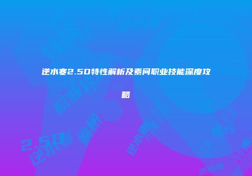 逆水寒2.5D特性解析及素问职业技能深度攻略
