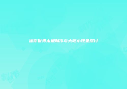 迷你世界木棍制作与大吃小现象探讨