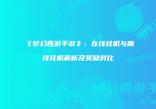 《梦幻西游手游》：在线挂机与离线挂机解析及奖励对比