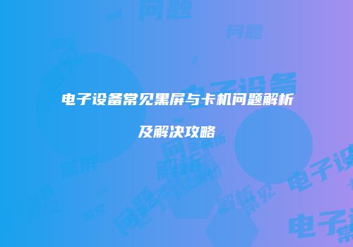 电子设备常见黑屏与卡机问题解析及解决攻略