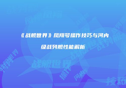 《战舰世界》凤翔号操作技巧与河内级战列舰性能解析