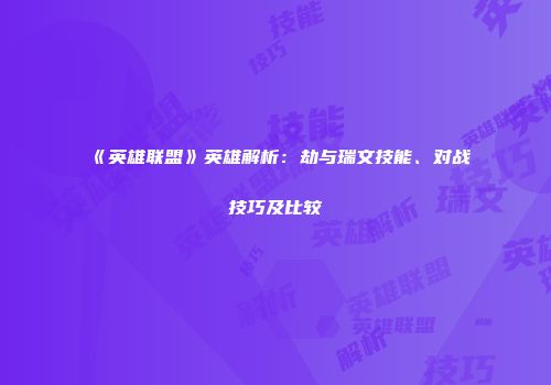 《英雄联盟》英雄解析：劫与瑞文技能、对战技巧及比较