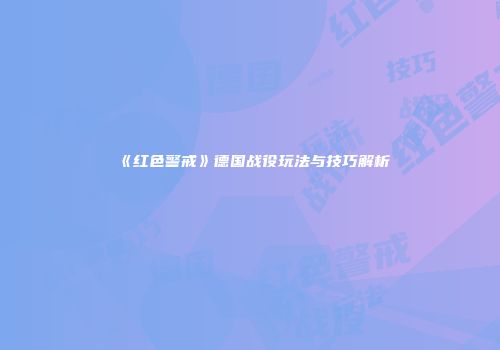 《红色警戒》德国战役玩法与技巧解析