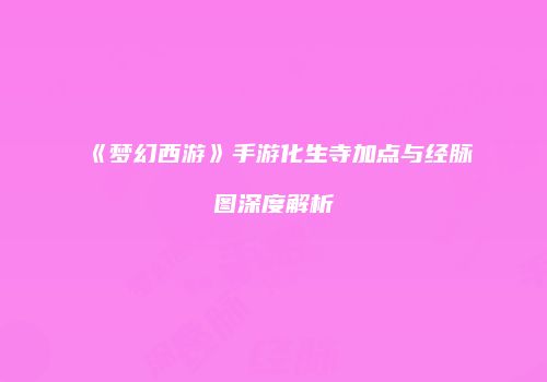 《梦幻西游》手游化生寺加点与经脉图深度解析