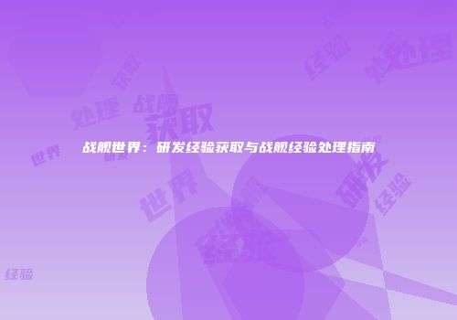 战舰世界：研发经验获取与战舰经验处理指南
