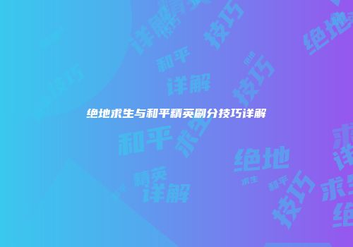 绝地求生与和平精英刷分技巧详解