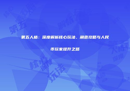 第五人格：深度解析核心玩法、角色攻略与人民币玩家提升之路