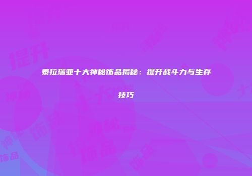 泰拉瑞亚十大神秘饰品揭秘：提升战斗力与生存技巧