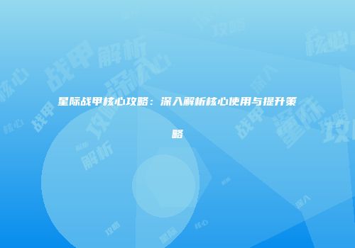 星际战甲核心攻略：深入解析核心使用与提升策略