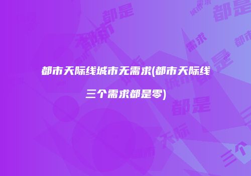 都市天际线城市无需求(都市天际线三个需求都是零)