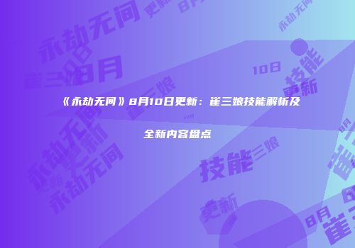 《永劫无间》8月10日更新：崔三娘技能解析及全新内容盘点