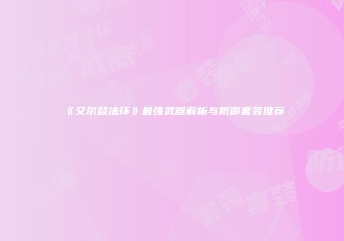 《艾尔登法环》最强武器解析与防御套装推荐