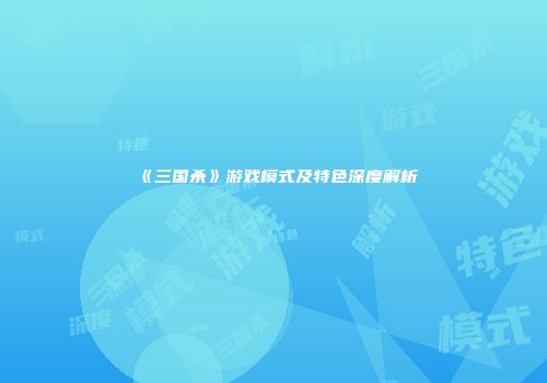 《三国杀》游戏模式及特色深度解析