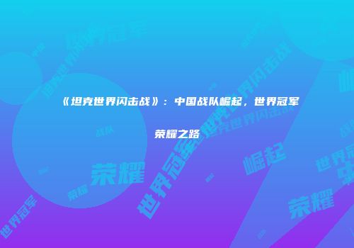 《坦克世界闪击战》：中国战队崛起，世界冠军荣耀之路