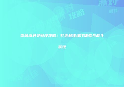 香肠派对灵敏度攻略：打造最佳操作体验与战斗表现