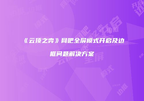 《云顶之弈》网吧全屏模式开启及边框问题解决方案