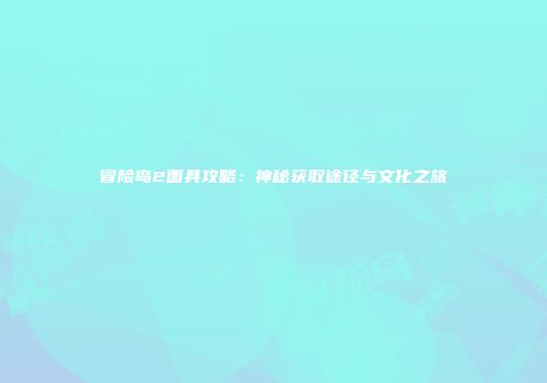 冒险岛2面具攻略：神秘获取途径与文化之旅
