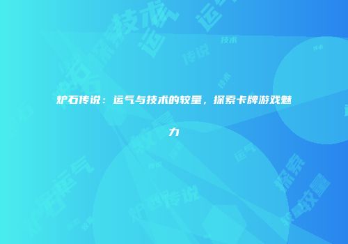 炉石传说：运气与技术的较量，探索卡牌游戏魅力