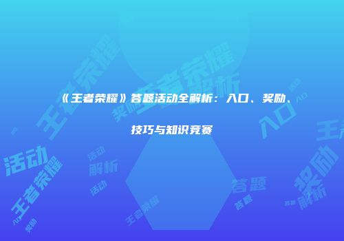 《王者荣耀》答题活动全解析：入口、奖励、技巧与知识竞赛
