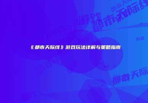 《都市天际线》游戏玩法详解与策略指南