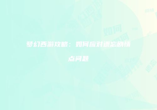 梦幻西游攻略：如何应对遗忘剧情点问题