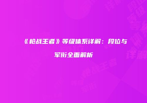 《枪战王者》等级体系详解：段位与军衔全面解析