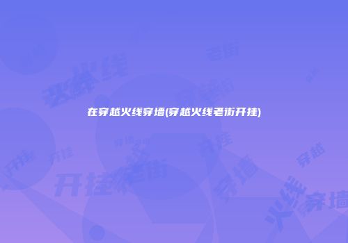 在穿越火线穿墙(穿越火线老街开挂)