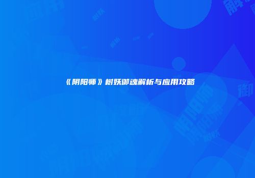 《阴阳师》树妖御魂解析与应用攻略
