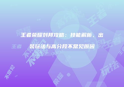 王者荣耀刘邦攻略：技能解析、出装玩法与高分段不常见原因