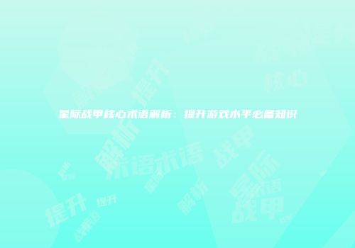 星际战甲核心术语解析：提升游戏水平必备知识