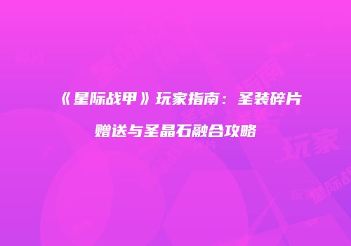 《星际战甲》玩家指南：圣装碎片赠送与圣晶石融合攻略